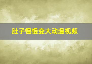 肚子慢慢变大动漫视频