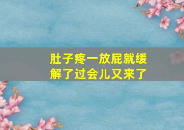 肚子疼一放屁就缓解了过会儿又来了