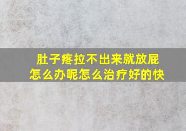 肚子疼拉不出来就放屁怎么办呢怎么治疗好的快