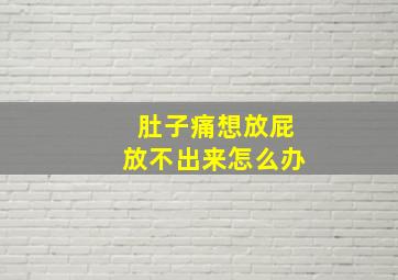 肚子痛想放屁放不出来怎么办