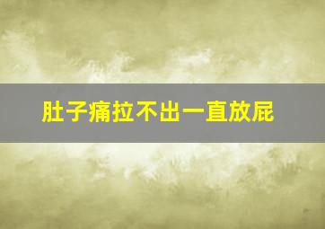 肚子痛拉不出一直放屁