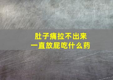 肚子痛拉不出来一直放屁吃什么药