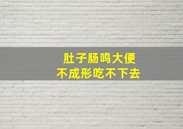 肚子肠鸣大便不成形吃不下去