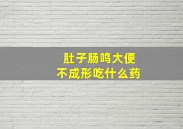 肚子肠鸣大便不成形吃什么药