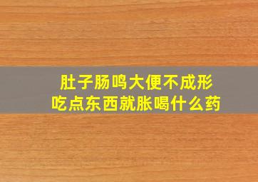 肚子肠鸣大便不成形吃点东西就胀喝什么药