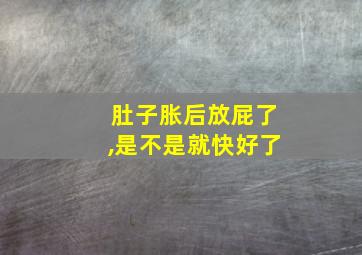 肚子胀后放屁了,是不是就快好了