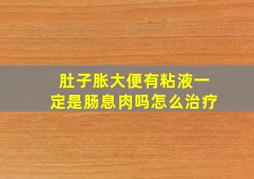 肚子胀大便有粘液一定是肠息肉吗怎么治疗