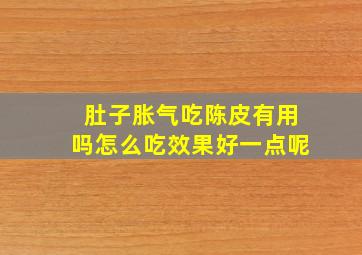 肚子胀气吃陈皮有用吗怎么吃效果好一点呢