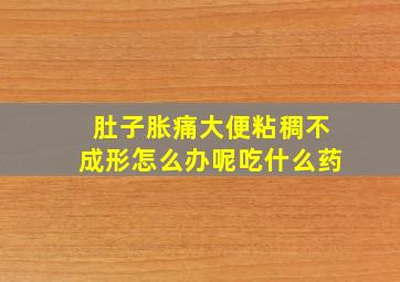 肚子胀痛大便粘稠不成形怎么办呢吃什么药