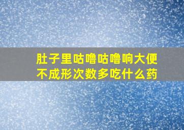 肚子里咕噜咕噜响大便不成形次数多吃什么药