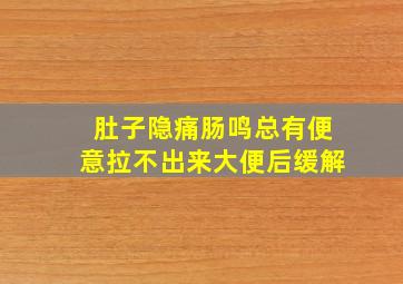 肚子隐痛肠鸣总有便意拉不出来大便后缓解