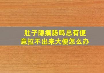 肚子隐痛肠鸣总有便意拉不出来大便怎么办