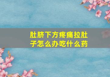 肚脐下方疼痛拉肚子怎么办吃什么药