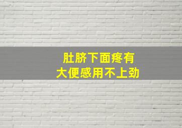 肚脐下面疼有大便感用不上劲