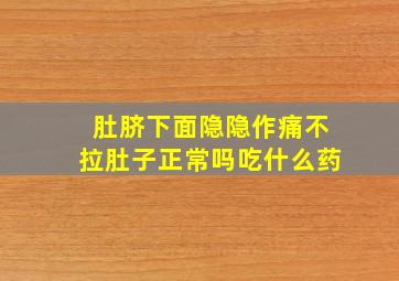 肚脐下面隐隐作痛不拉肚子正常吗吃什么药