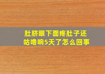 肚脐眼下面疼肚子还咕噜响5天了怎么回事