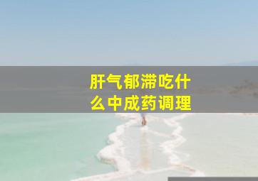 肝气郁滞吃什么中成药调理