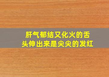 肝气郁结又化火的舌头伸出来是尖尖的发红