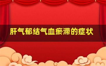 肝气郁结气血瘀滞的症状