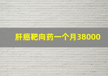 肝癌靶向药一个月38000