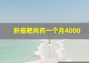 肝癌靶向药一个月4000