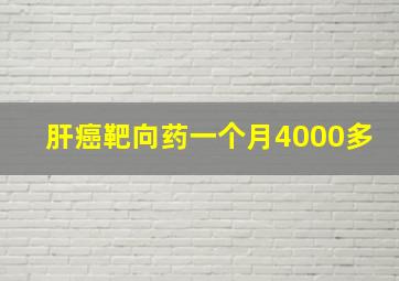 肝癌靶向药一个月4000多