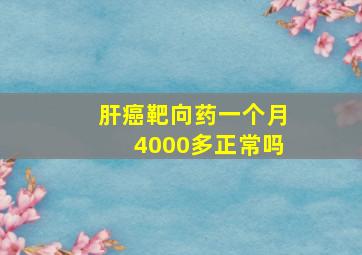 肝癌靶向药一个月4000多正常吗