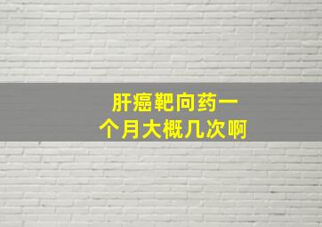 肝癌靶向药一个月大概几次啊