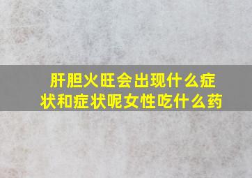 肝胆火旺会出现什么症状和症状呢女性吃什么药