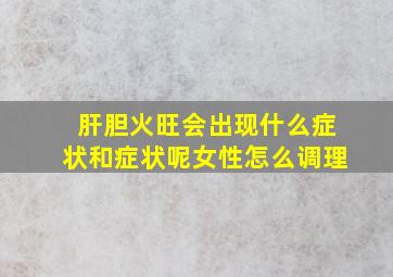 肝胆火旺会出现什么症状和症状呢女性怎么调理