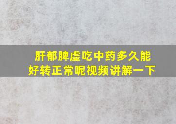 肝郁脾虚吃中药多久能好转正常呢视频讲解一下