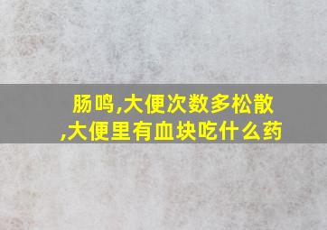 肠鸣,大便次数多松散,大便里有血块吃什么药