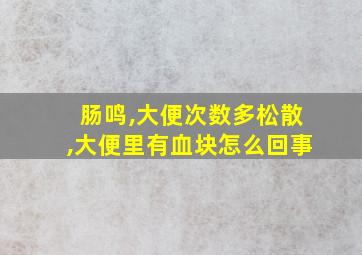 肠鸣,大便次数多松散,大便里有血块怎么回事