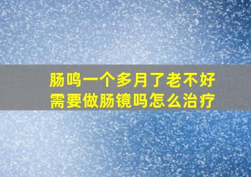 肠鸣一个多月了老不好需要做肠镜吗怎么治疗