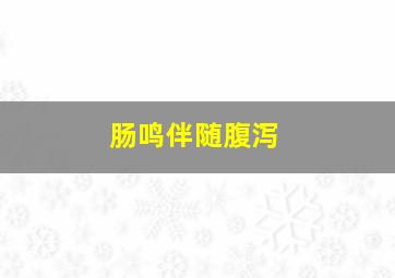 肠鸣伴随腹泻