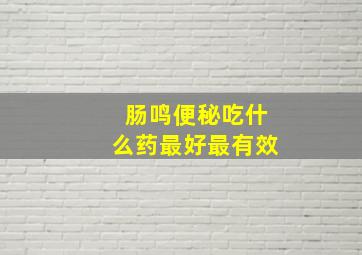 肠鸣便秘吃什么药最好最有效