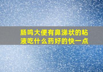 肠鸣大便有鼻涕状的粘液吃什么药好的快一点