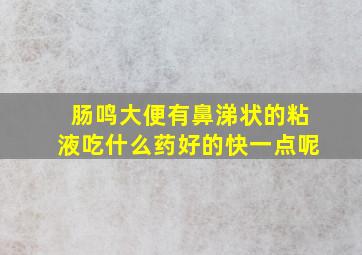 肠鸣大便有鼻涕状的粘液吃什么药好的快一点呢