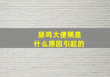 肠鸣大便稀是什么原因引起的