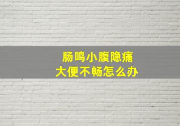 肠鸣小腹隐痛大便不畅怎么办