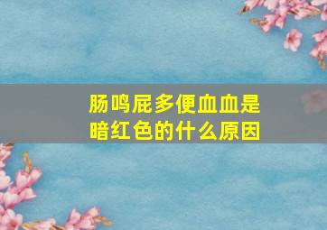 肠鸣屁多便血血是暗红色的什么原因