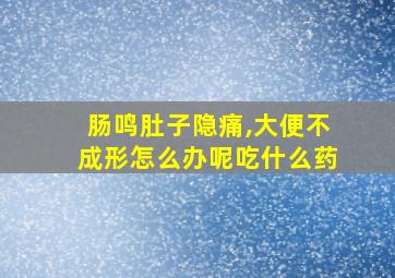 肠鸣肚子隐痛,大便不成形怎么办呢吃什么药