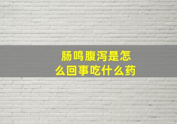 肠鸣腹泻是怎么回事吃什么药