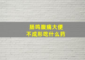 肠鸣腹痛大便不成形吃什么药