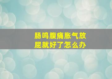 肠鸣腹痛胀气放屁就好了怎么办