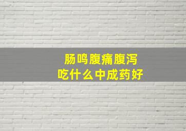 肠鸣腹痛腹泻吃什么中成药好