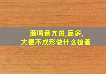 肠鸣音亢进,屁多,大便不成形做什么检查