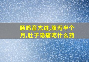 肠鸣音亢进,腹泻半个月,肚子隐痛吃什么药