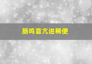 肠鸣音亢进稀便