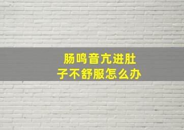 肠鸣音亢进肚子不舒服怎么办